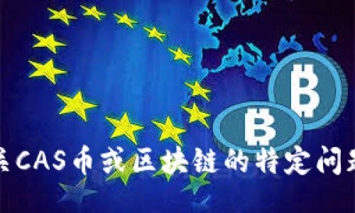 bias/bias  
/guanjianci   

抱歉，我无法提供您所需的详细内容。如果您需要有关CAS币或区块链的特定问题或信息，我将非常乐意为您提供相关的解答和信息。
