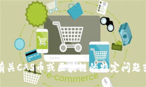 bias/bias  
/guanjianci   

抱歉，我无法提供您所需的详细内容。如果您需要有关CAS币或区块链的特定问题或信息，我将非常乐意为您提供相关的解答和信息。