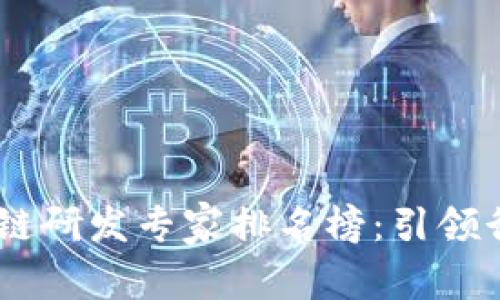 : 2023年区块链研发专家排名榜：引领行业创新的先锋