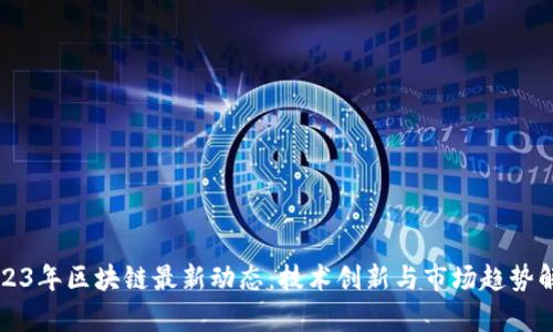 2023年区块链最新动态：技术创新与市场趋势解析