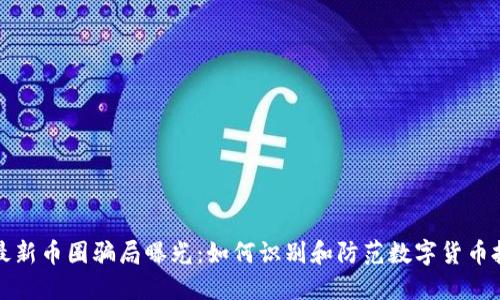 区块链最新币圈骗局曝光：如何识别和防范数字货币投资风险