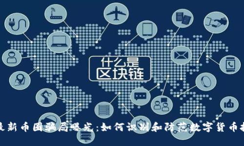区块链最新币圈骗局曝光：如何识别和防范数字货币投资风险