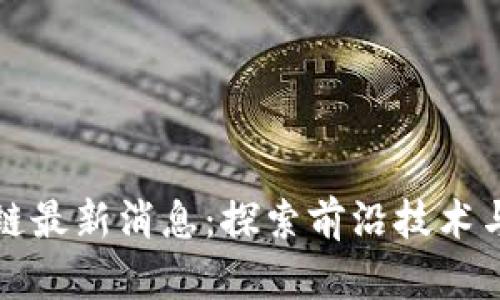 三七区块链最新消息：探索前沿技术与市场动态