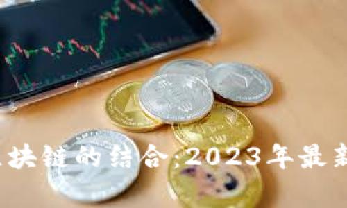  探索物联网与区块链的结合：2023年最新动态与应用前景