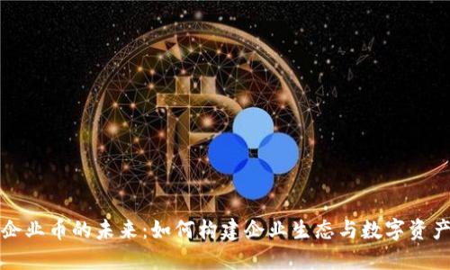 区块链企业币的未来：如何构建企业生态与数字资产的结合