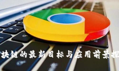 区块链的最新目标与应用前景探讨