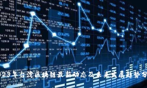 2023年台湾区块链最新动态及未来发展趋势分析
