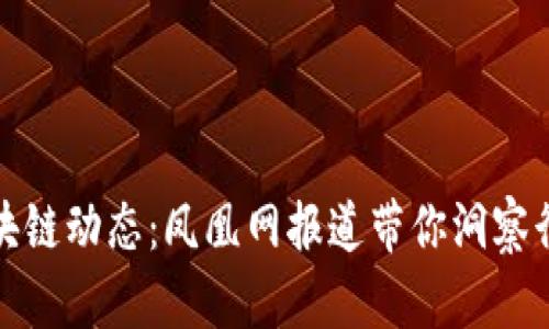 最新区块链动态：凤凰网报道带你洞察行业前沿