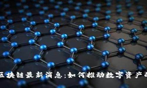 梅西区块链最新消息：如何推动数字资产的未来