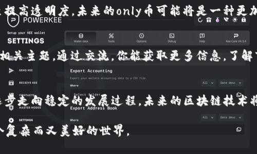 区块链技术自上世纪90年代末期萌芽以来，已经历了多个发展阶段，而“only币”这一特定概念则是基于区块链发展的一个组成部分。为了更清晰地说明，我将这个话题细分成几个部分来探讨。

1. 区块链技术的起源
区块链作为一种去中心化的技术，起源可以追溯到1991年。当时，斯图尔特·哈伯和伍德利·斯坦顿提出了一种可以防止数据篡改的技术。只是在那时，这一技术还没有得到广泛应用。直到2008年，比特币的诞生，区块链才真正开始崭露头角。

2. 比特币与区块链的结合
比特币是首个建立在区块链技术上的数字货币，由中本聪在2009年推出。这一概念标志着数字货币的时代来临。比特币的成功让全世界都开始关注区块链，其背后的去中心化、安全性和高效性成为企业和投资者关注的焦点。

3. 