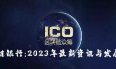区块链银行：2023年最新资讯与发展动态