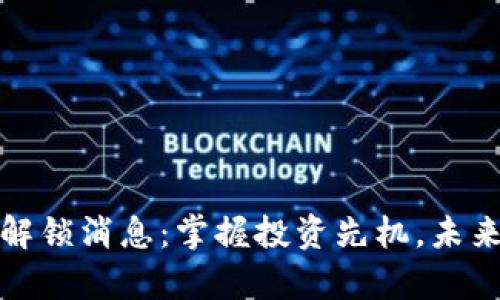 区块链最新解锁消息：掌握投资先机，未来财富新机遇