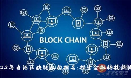 2023年香港区块链机构排名：探索金融科技新潮流