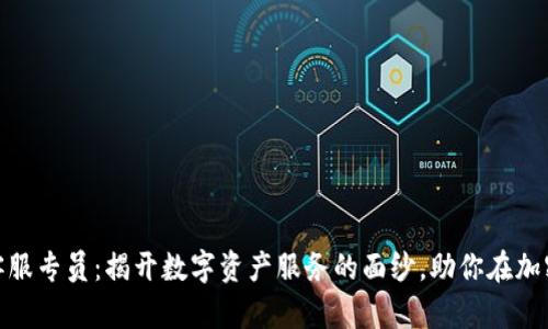 火币区块链全球客服专员：揭开数字资产服务的面纱，助你在加密世界中游刃有余