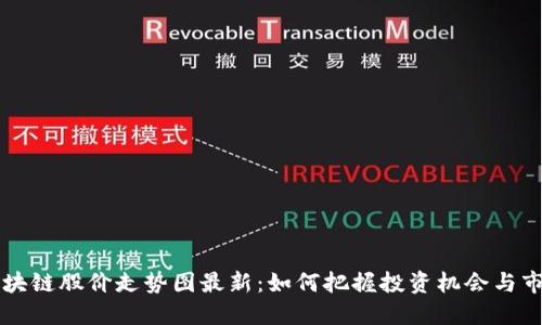 周二区块链股价走势图最新：如何把握投资机会与市场动态