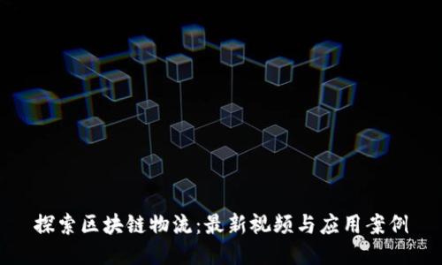 探索区块链物流：最新视频与应用案例