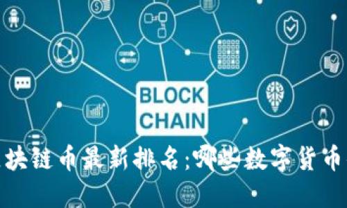 2023年区块链币最新排名：哪些数字货币值得投资？