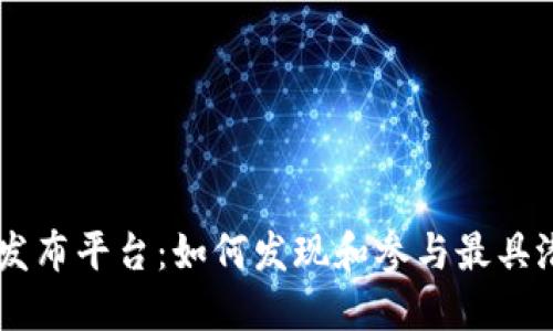 区块链项目最新发布平台：如何发现和参与最具潜力的区块链项目