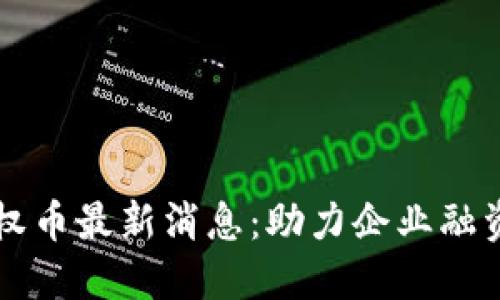 区块链股权币最新消息：助力企业融资的新模式