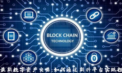 
区块链最新数字资产交易：如何通过新兴平台实现投资回报