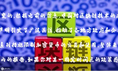截至我最后的更新（2023年10月），中国政府在区块链领域的政策是不断演变的。根据之前的信息，中国对区块链技术的态度正逐渐变得更加开放，特别是在推动区块链技术研究和应用的方面。

例如，在2020年，中国国家主席习近平曾提到加快区块链技术的发展。这一声明引发了广泛关注，推动了各地方政府和企业对区块链项目的重视和投资。

另一方面，中国政府对加密货币（如比特币）的态度则相对谨慎，并出台了一系列措施限制加密货币的交易和使用。整体来看，中国更加支持区块链技术的基础研究和应用，而非加密货币的投机活动。

具体政策的细节和最新动态需要查看国家和地方政府的公告以及专业领域内的报告。如果你对某一特定时间点的政策感兴趣，可以查找最新的新闻报道或相关政府文件来获取最新的信息。