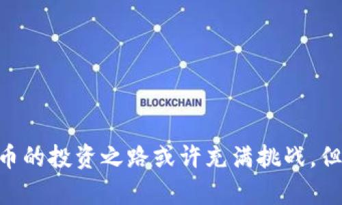 jiaoti蚂蚁搬砖：如何利用区块链币实现财富增长的成功路径/jiaoti
蚂蚁搬砖, 区块链, 财富增长, 投资成功/guanjianci

引言：从蚂蚁搬砖说起
在生活中，蚂蚁是一个勤劳的小生物。它们日复一日，搬砖筑巢，用自己的不懈努力来创造一个安全的家。这种精神也与我们当今的投资方式相结合，代入到区块链币的世界中，形成一种新的财富增长理念。这篇文章将讨论如何通过区块链币的投资，实现稳步的财富增长。

区块链的基本概念
区块链是一个分布式账本技术，保障了数据的透明性和安全性。每一笔交易都被记录在区块中，并通过加密技术得到保护。这一技术的核心特性是去中心化，意味着没有任何一个中央机构能够完全控制。这样的结构使得诈骗、伪造信息等问题大幅减少。

区块链币的种类与选择
区块链币，通常指的是加密货币，种类繁多。比特币、以太坊、瑞波币等都是相对知名的选择。投资者在选择时，首先要了解币种的基本面、市场需求、技术潜力等信息。
例如，比特币被誉为数字黄金，它的稀缺性和共享特性使得它在投资者心中有着举足轻重的地位。而以太坊则因为其智能合约功能而受到广泛关注，吸引了大量开发者和企业。

蚂蚁搬砖：投资比喻解析
在这一过程，可以把自己比作一只蚂蚁。你可能会问，为什么要选择蚂蚁？因为它们的精神在于持之以恒的努力，不惧艰难险阻。在区块链投资中，投资者同样需要这样的决心与耐心。
进行区块链币投资时，避免贪婪和短期操作是非常重要的。安静地、持续地积累，犹如蚂蚁搬砖那样，一点一滴构建自己的财富。这需要对市场的深刻理解以及耐心等待时机的能力。

财富增长的关键策略
要在区块链投资中实现财富增长，首先需要制定明确的投资策略。可以考虑以下几种策略：
ul
    listrong定投策略：/strong选择一些被广泛认可的币种，以固定的时间和金额进行投资。这种方法可以有效减少市场波动带来的风险。/li
    listrong多样化投资：/strong将资金分配到不同的货币和项目中，以降低单一投资失败带来的损失。这就像蚂蚁需要选择不同的食物一样，确保生存的多样性。/li
    listrong长期持有：/strong许多成功的投资者最终都选择了长期持有。他们相信，随着时间的推移，优质资产的价值将不断增加。/li
/ul

市场分析与研究的重要性
在进行任何投资之前，深入的市场分析是必不可少的。投资者需要关注全球经济动态、政策变化、技术发展等因素，这些都会影响到区块链市场。
通过阅读专业报告、研究市场趋势等方式，可以大幅提高投资的成功率。例如，某项新技术的发布可能会让相关币种的价值大幅上涨。这种信息就像蚂蚁搬运的砖块，构筑出你的投资之路。

风险管理与心理素质
投资总是伴随着风险，区块链市场更是波动剧烈。有效的风险管理至关重要。投资者应该设定止损点，合理配置资金。
此外，心理素质也极为重要。市场的涨跌往往引起情绪波动，保持冷静、理性的判断能力是每位成功投资者的必备素质。即使面临亏损，也不能做出过激的反应，忍耐与坚定是蚂蚁精神的延续。

社区与网络的重要性
在投资蚂蚁搬砖的过程中，社区的力量不可忽视。许多成功的投资者都依赖于良好的社交网络，跟随市场的最新动态。
参与区块链相关的社交平台、加入讨论群组，可以获得更有价值的信息。知识和信息的分享，会让你在投资的道路上走得更加顺畅。

总结：持之以恒的投资精神
在追求财富的过程中，向蚂蚁学习，培养出一种持之以恒的投资精神。不断学习，不断调整，做出明智的决策，终将收获回报。区块链币的投资之路或许充满挑战，但只要踏实努力，像小蚂蚁那样不断搬砖，就会积累出属于自己的财富。让我们在这个新兴行业中一起努力，迎接未来的挑战与机遇。