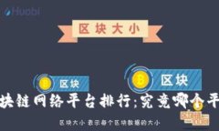 2023年最新区块链网络平台排行：究竟哪个平台最