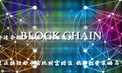 思考一个适合推广并且符合的优秀



如何通过区块链炒币实现财富增值：揭秘投资策略与市场动态