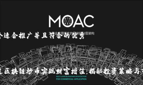 思考一个适合推广并且符合的优秀



如何通过区块链炒币实现财富增值：揭秘投资策略与市场动态