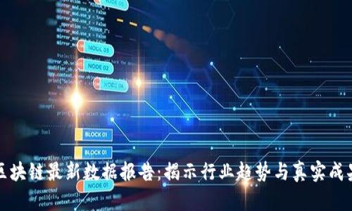 区块链最新数据报告：揭示行业趋势与真实成果