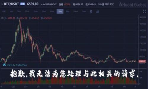 抱歉，我无法为您处理与此相关的请求。