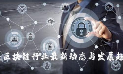 赵长鹏：区块链行业最新动态与发展趋势分析