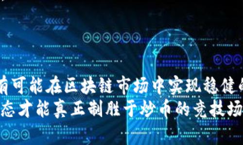   揭秘区块链炒币套路：如何在市场中稳健获利 / 

 guanjianci 区块链,炒币,投资,市场分析 /guanjianci 

引言：区块链与炒币的结合
近年来，区块链技术的兴起改变了整个金融行业。它不仅成为了数字货币的基础，还拓宽了各种金融服务的可能性。那么，什么是炒币呢？简单来说，炒币就是用短期的价格波动在数字货币市场中进行投资。尽管它带来了丰厚的回报，但同时也蕴含着巨大的风险。

炒币的基本原则
想要在区块链市场中获得成功，并不是一件简单的事情。首先，你需要理解一些基本原则。无论市场如何波动，理智的心态和合理的策略才是成功的基石。
1. 研究项目背景。在投资之前，深入了解你所购买的数字货币和其背后的项目是至关重要的。很多情况下，宣传噱头和实质内容水准不成正比。
2. 跟踪市场趋势。数字货币市场波动频繁。掌握市场趋势，可以帮助你做出更明智的决策。
3. 控制风险。切勿将所有资金投资到一种数字货币中。合理分散投资可以有效降低风险。

常见的炒币套路
在数以千计的数字货币中，有许多常见的炒币手法。了解这些套路，有助于保护自己的投资。
1. FOMO（错失恐惧症）。许多投资者因为害怕错失赚钱机会而追涨。结果往往是买在高点，跌价后惨遭损失。
2. Pump and Dump（拉高出货）。一些人故意通过虚假宣传拉升币价。在价格达到目标后，迅速抛售，留下其他投资者面对暴跌。
3. 操纵市场。有些大户通过资金优势进行反常交易，制造市场波动。这对普通投资者是极大的挑战。

如何避免陷入炒币套路
在激烈的市场竞争中，如何保护自己，避免被套路呢？
1. 增强信息素养。不要轻信社交媒体或论坛上的信息。掌握技术分析和基本面分析，可以让你在纷繁复杂的信息中，找到真正的投资机会。
2. 制定投资计划。设定明确的进出场点，遵循计划而非情绪交易，可以降低风险。盲目跟风是不明智的选择。

成功的炒币策略
对于那些希望在区块链市场取得成功的投资者，制定有效的策略是关键。
1. 定投策略。类似于传统的股票投资，定期投入固定金额，并在市场低迷时增加投资，总体而言，这是一种长期且相对安全的投资方式。
2. 技术分析。在数字货币交易中，技术分析至关重要。通过K线图、趋势线和各种指标，你可以预测未来的价格走势。
3. 社区参与。加入相关的区块链社区，关注项目进展。社区的活动、讨论都能够让你在投资前做好充分的准备。

结束语：理智投资，获取丰厚成果
无论选择何种炒币策略，理智始终是最重要的。只要在深入了解的基础上制定合理的策略，结合灵活的操作，你就有可能在区块链市场中实现稳健的投资回报。
最后，建议投资者多与其他实践者交流，保持学习的心态，保持对市场的敏感和对新信息的吸收。毕竟，掌握市场动态才能真正制胜于炒币的竞技场。