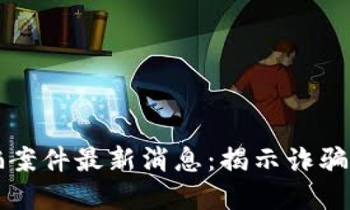 西宁区块链诈骗案件最新消息：揭示诈骗手法与防范措施