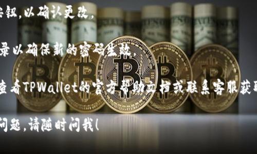 要更改TPWallet的密码，您可以按照以下步骤进行操作：

1. **打开TPWallet**: 启动TPWallet应用程序，并确保您已成功登录。
   
2. **进入设置**: 在应用程序的主界面，找到并点击“设置”选项。通常，这个选项可以在应用程序的侧边菜单或底部导航栏中找到。

3. **找到安全设置**: 在“设置”菜单中，查找“安全”或“账号安全”选项。

4. **更改密码**: 在安全设置中，您应该能够找到“更改密码”或“一般密码”选项。点击此选项并按照提示输入当前密码和新密码。

5. **确认更改**: 输入新密码后，系统通常会要求您确认一次新密码。确保新密码符合相关的安全要求（如长度、数字和特殊字符的使用）。

6. **保存设置**: 最后点击“保存”或“提交”按钮，以确认更改。

7. **重新登录**: 有时，系统会要求您重新登录以确保新的密码生效。

如果在更改密码的过程中遇到任何问题，建议查看TPWallet的官方帮助文档或联系客服获取支持。

希望这些步骤能够帮助到您。如果您还有其他问题，请随时问我！
