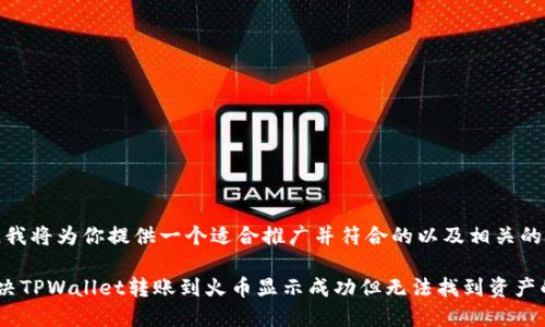 在这里，我将为你提供一个适合推广并符合的以及相关的关键词。

如何解决TPWallet转账到火币显示成功但无法找到资产的问题
