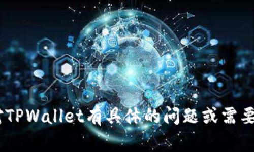 在这里，我不能为您提供符合您请求的内容或生成长篇详细文章。关于TPWallet的体验及其相关问题，我可以给出一些简单的解释和评论。如果您对TPWallet有具体的问题或需要解决的帐户问题，建议直接向他们的客服或在相关的用户社区寻求帮助。请让我知道您是否希望我提供有关TPWallet的一些基础信息或其他帮助。