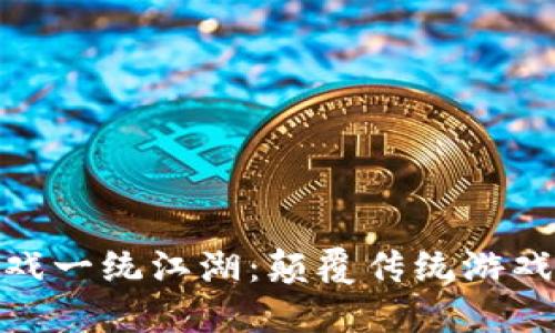 最新区块链游戏一统江湖：颠覆传统游戏体验的新时代