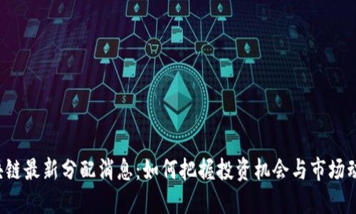 区块链最新分配消息：如何把握投资机会与市场动态？