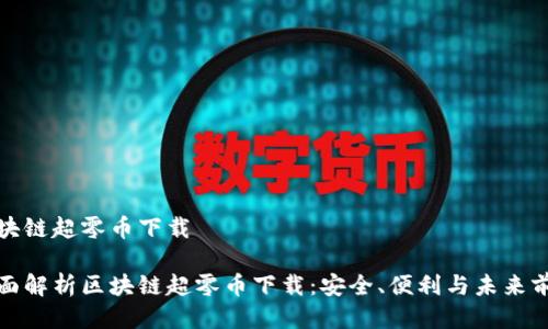 区块链超零币下载

全面解析区块链超零币下载：安全、便利与未来前景