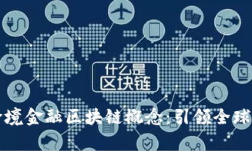 深入解析最新跨境金融区块链概念：引领全球金融革命的未来