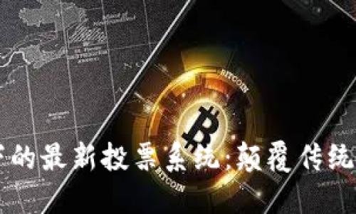 区块链技术下的最新投票系统：颠覆传统选举的新方式