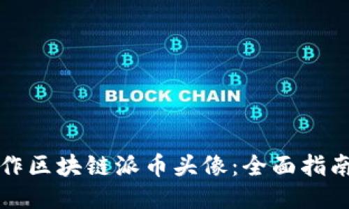 如何制作区块链派币头像：全面指南与技巧