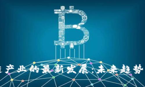 区块链产业的最新发展：未来趋势与挑战