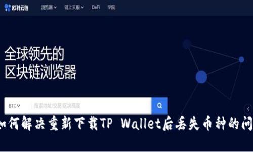 : 如何解决重新下载TP Wallet后丢失币种的问题？