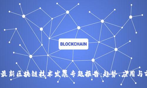 2023年最新区块链技术发展专题报告：趋势、应用与前景分析