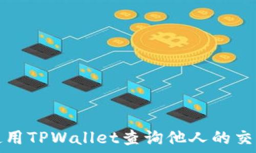   
如何使用TPWallet查询他人的交易记录