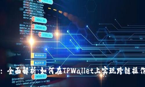: 全面解析：如何在TPWallet上实现跨链操作