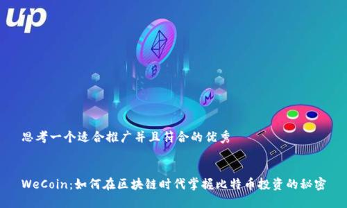 思考一个适合推广并且符合的优秀


WeCoin：如何在区块链时代掌握比特币投资的秘密