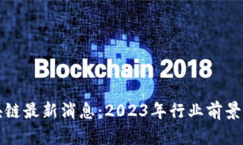 锐角云区块链最新消息：2023年行业前景与趋势解析